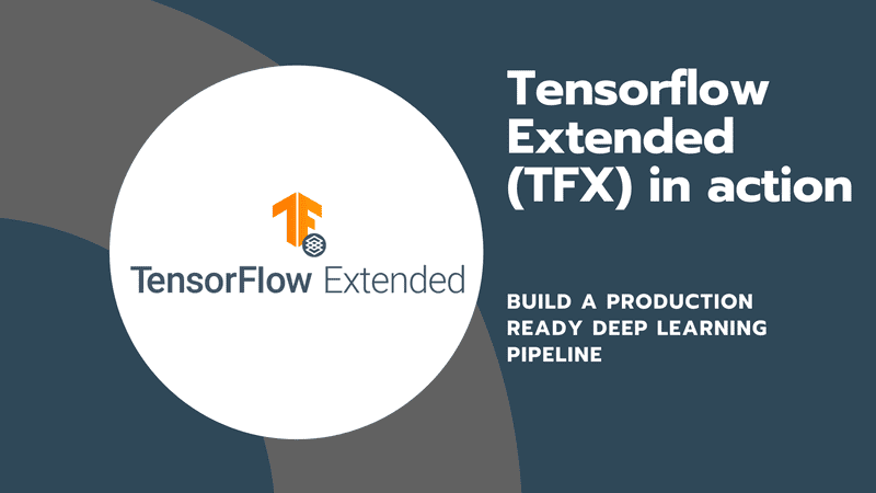 Tensorflow Extended (TFX) in action: build a production ready deep learning pipeline